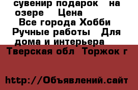 сувенир подарок “ на озере“ › Цена ­ 1 250 - Все города Хобби. Ручные работы » Для дома и интерьера   . Тверская обл.,Торжок г.